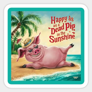 Happy as a dead pig in the sunshine! Sticker